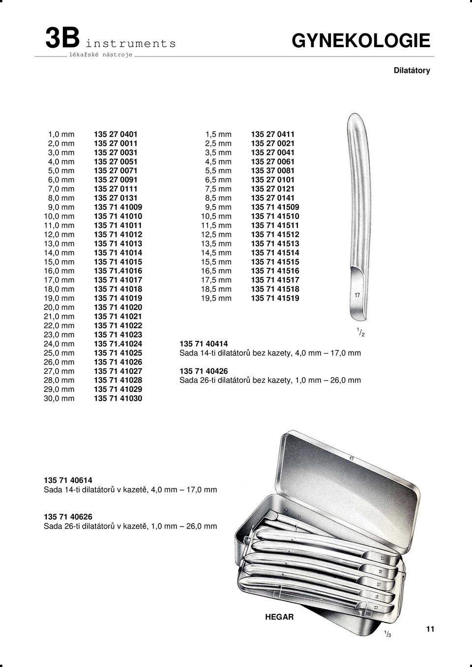 41510 11,0 mm 135 71 41011 11,5 mm 135 71 41511 12,0 mm 135 71 41012 12,5 mm 135 71 41512 13,0 mm 135 71 41013 13,5 mm 135 71 41513 14,0 mm 135 71 41014 14,5 mm 135 71 41514 15,0 mm 135 71 41015 15,5