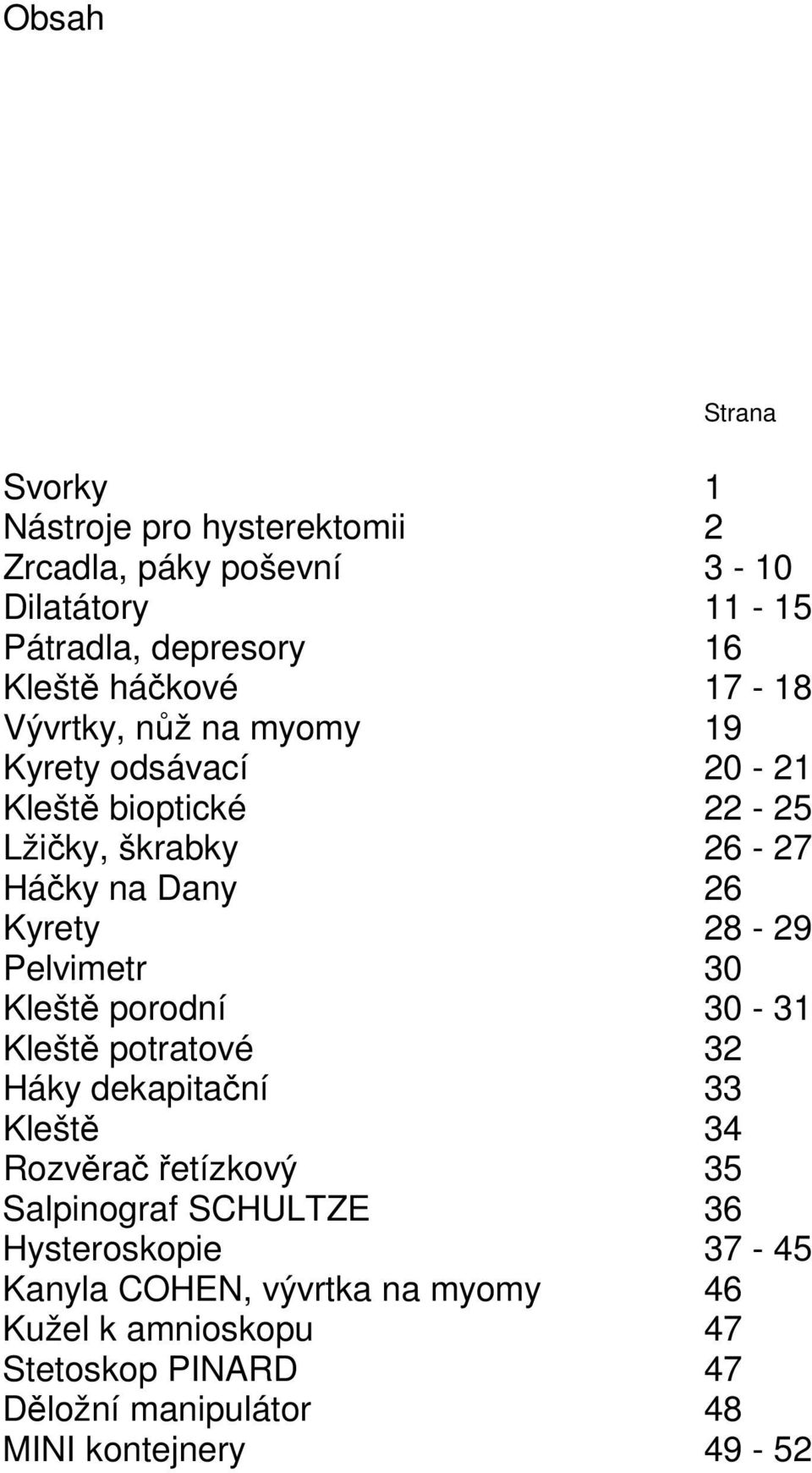 Pelvimetr 30 Kleště porodní 30-31 Kleště potratové 32 Háky dekapitační 33 Kleště 34 Rozvěrač řetízkový 35 Salpinograf SCHULTZE 36