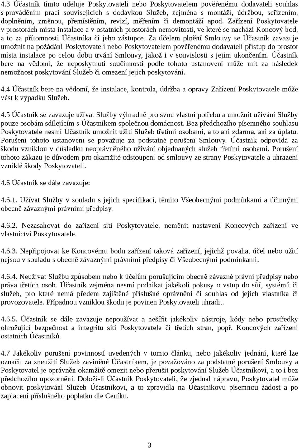 Zařízení Poskytovatele v prostorách místa instalace a v ostatních prostorách nemovitosti, ve které se nachází Koncový bod, a to za přítomnosti Účastníka či jeho zástupce.