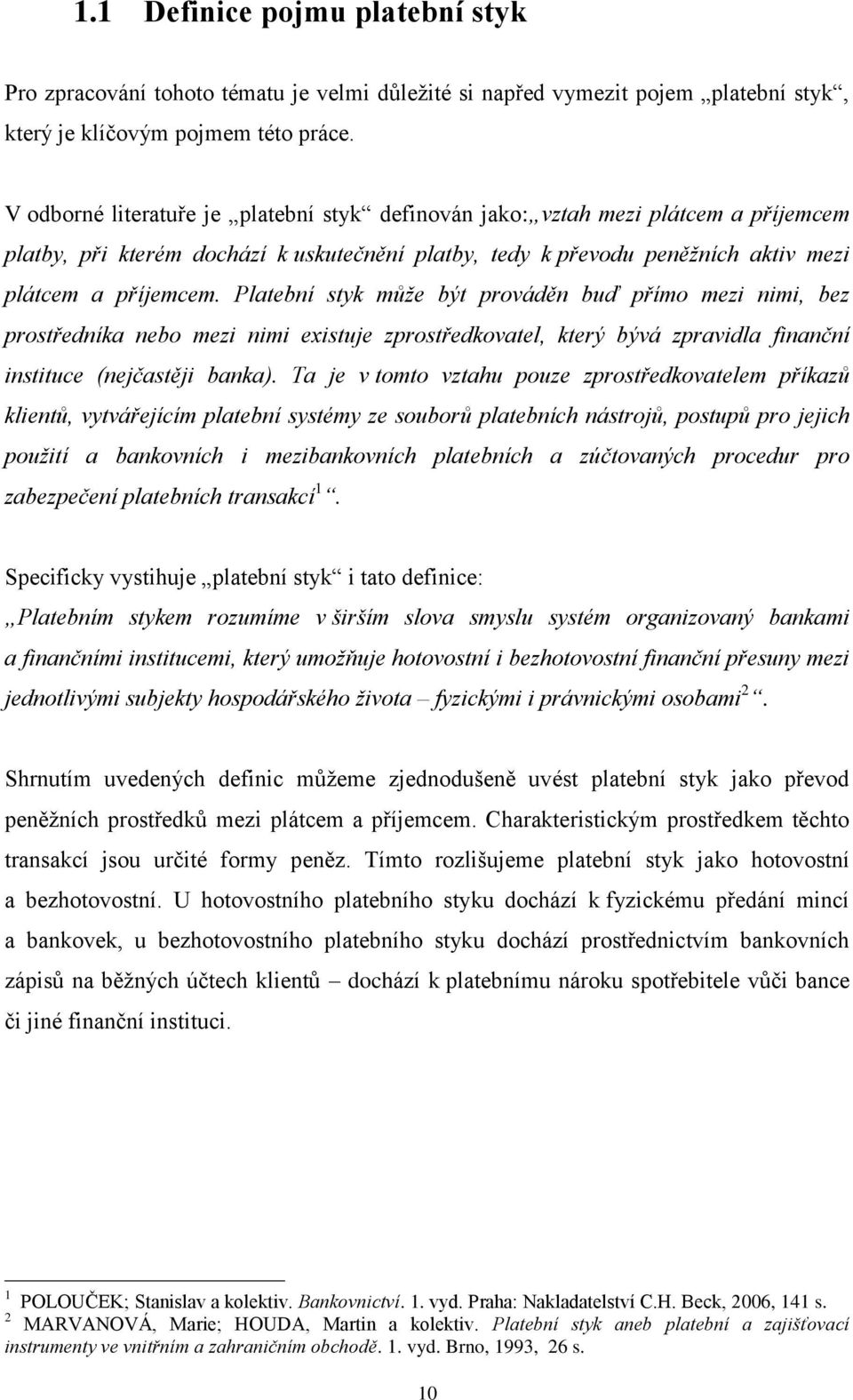 Platební styk můţe být prováděn buď přímo mezi nimi, bez prostředníka nebo mezi nimi existuje zprostředkovatel, který bývá zpravidla finanční instituce (nejčastěji banka).