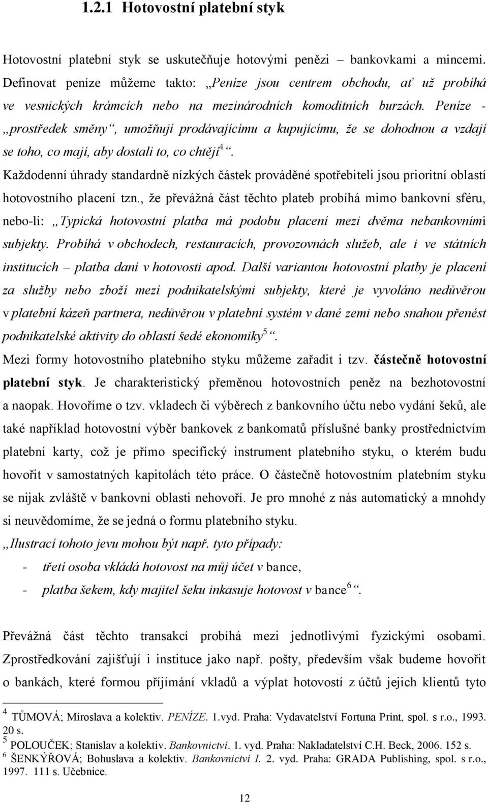 Peníze - prostředek směny, umoţňují prodávajícímu a kupujícímu, ţe se dohodnou a vzdají se toho, co mají, aby dostali to, co chtějí 4.