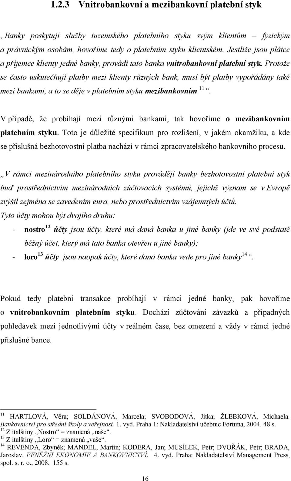 Protoţe se často uskutečňují platby mezi klienty různých bank, musí být platby vypořádány také mezi bankami, a to se děje v platebním styku mezibankovním 11.