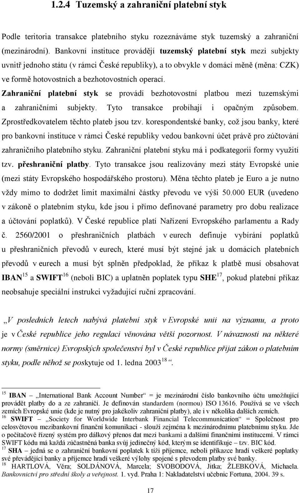 operací. Zahraniční platební styk se provádí bezhotovostní platbou mezi tuzemskými a zahraničními subjekty. Tyto transakce probíhají i opačným způsobem. Zprostředkovatelem těchto plateb jsou tzv.