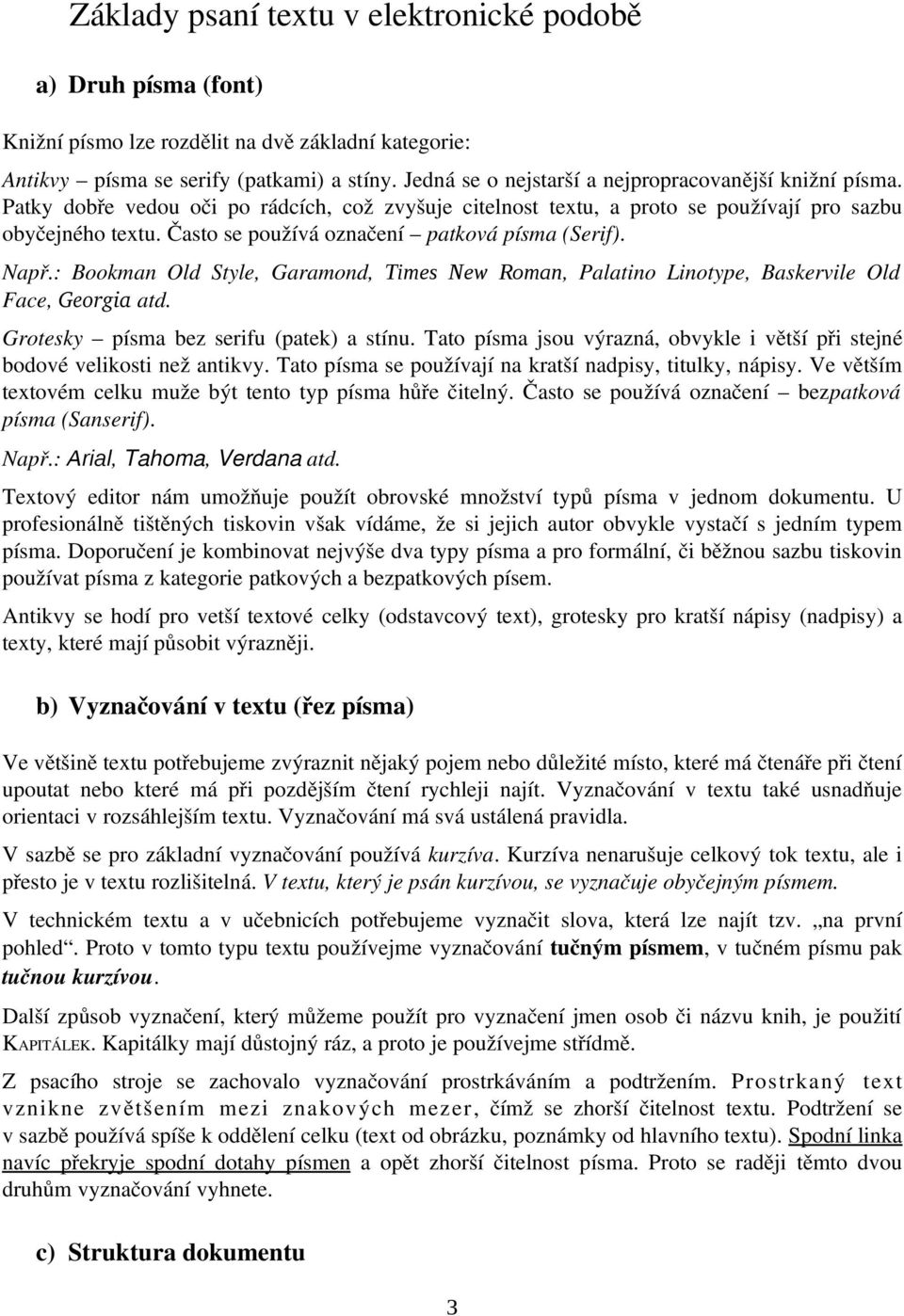 Často se používá označení patková písma (Serif). Např.: Bookman Old Style, Garamond, Times New Roman, Palatino Linotype, Baskervile Old Face, Georgia atd. Grotesky písma bez serifu (patek) a stínu.