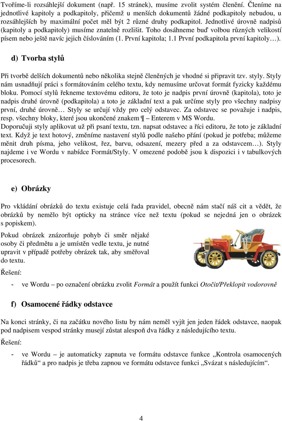 Jednotlivé úrovně nadpisů (kapitoly a podkapitoly) musíme znatelně rozlišit. Toho dosáhneme buď volbou různých velikostí písem nebo ještě navíc jejich číslováním (1. První kapitola; 1.