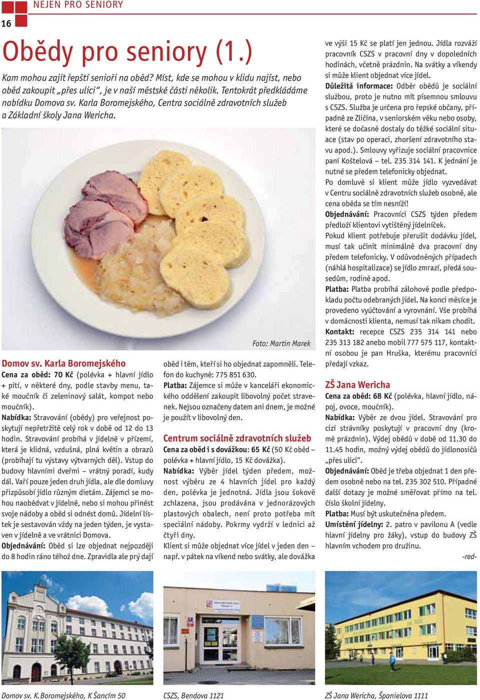Karla Boromejského Cena za oběd: 70 Kč (polévka + hlavní jídlo + pití, v některé dny, podle stavby menu, také moučník či zeleninový salát, kompot nebo moučník).
