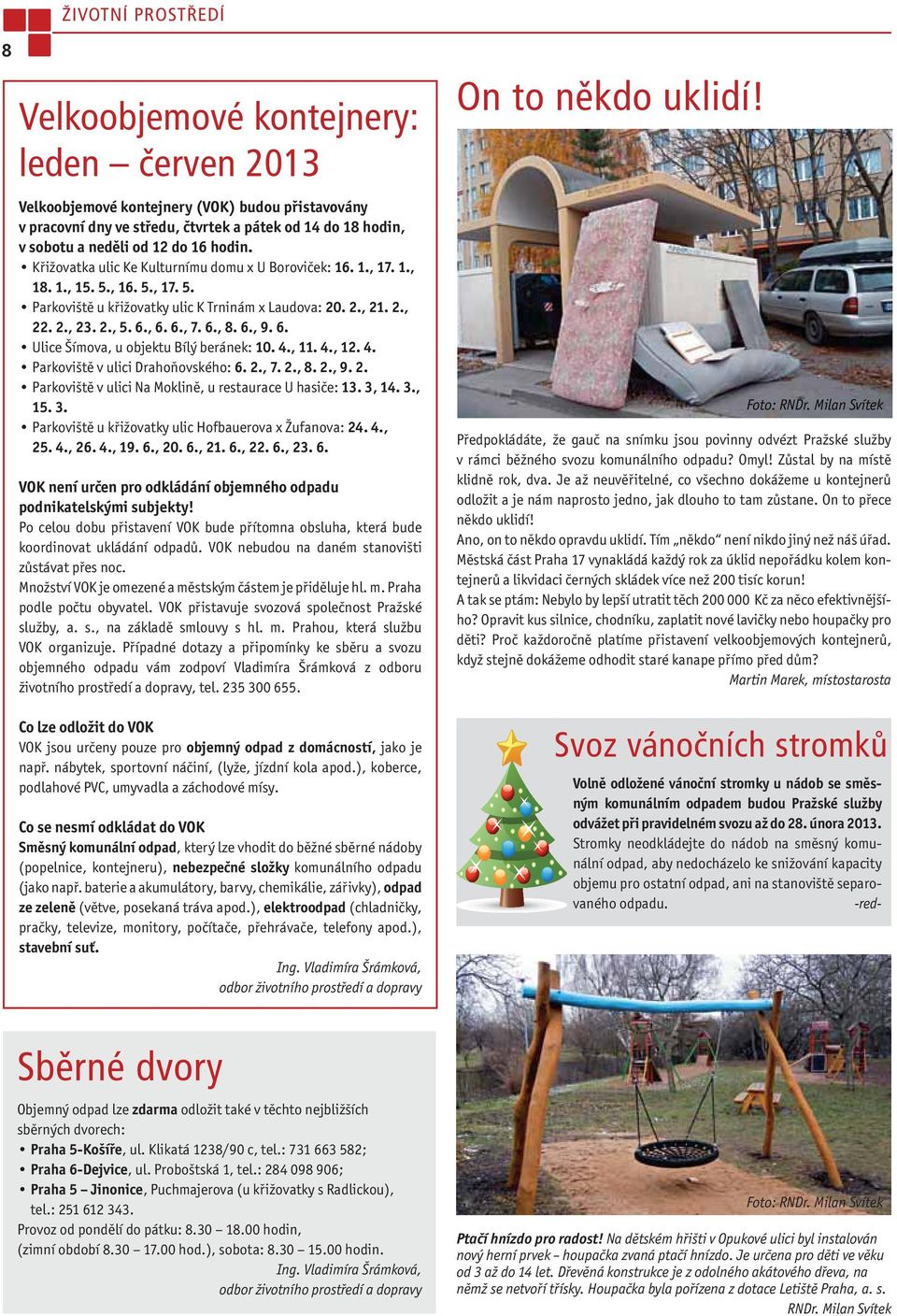 , 6. 6., 7. 6., 8. 6., 9. 6. Ulice Šímova, u objektu Bílý beránek: 10. 4., 11. 4., 12. 4. Parkoviště v ulici Drahoňovského: 6. 2., 7. 2., 8. 2., 9. 2. Parkoviště v ulici Na Moklině, u restaurace U hasiče: 13.