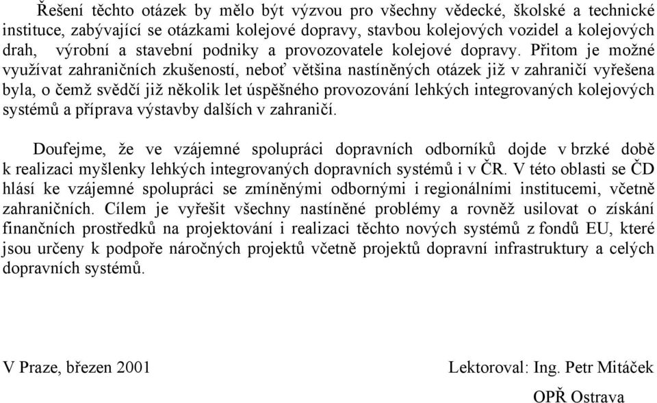 Přitom je možné využívat zahraničních zkušeností, neboť většina nastíněných otázek již v zahraničí vyřešena byla, o čemž svědčí již několik let úspěšného provozování lehkých integrovaných kolejových