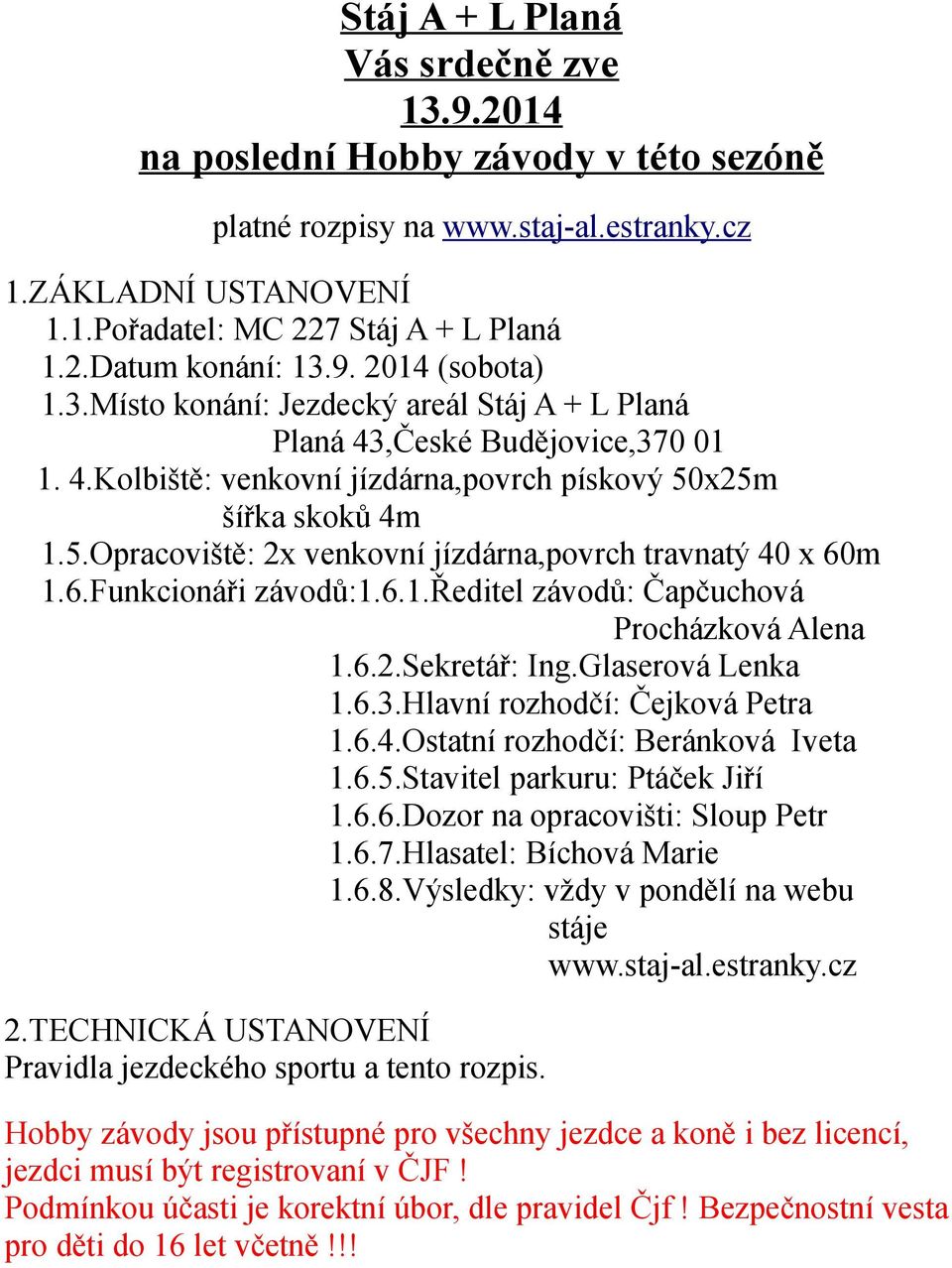 x25m šířka skoků 4m 1.5.Opracoviště: 2x venkovní jízdárna,povrch travnatý 40 x 60m 1.6.Funkcionáři závodů:1.6.1.ředitel závodů: Čapčuchová Procházková Alena 1.6.2.Sekretář: Ing.Glaserová Lenka 1.6.3.