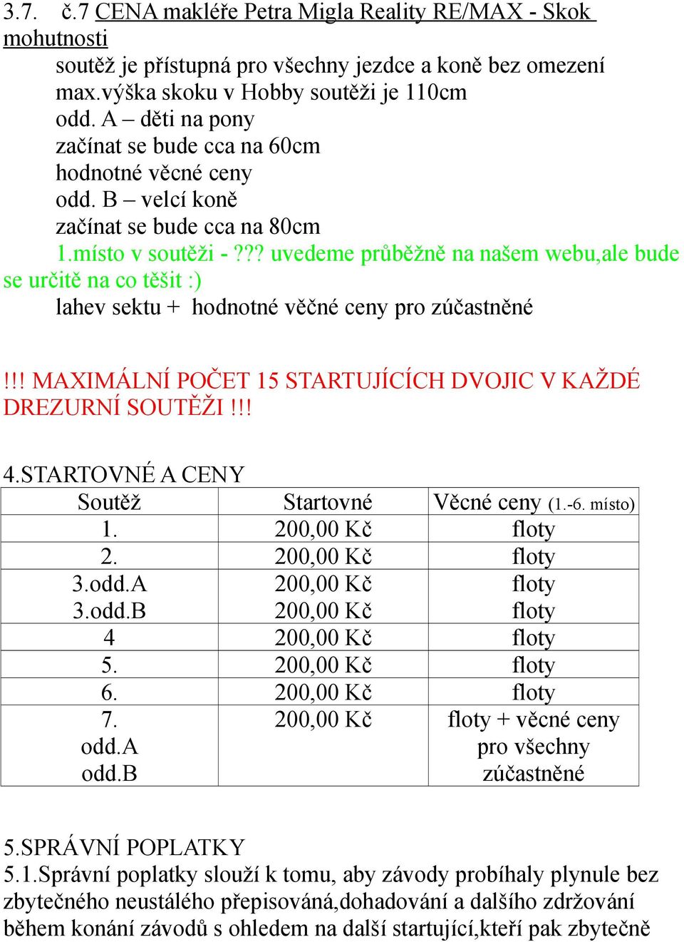 !! MAXIMÁLNÍ POČET 15 STARTUJÍCÍCH DVOJIC V KAŽDÉ DREZURNÍ SOUTĚŽI!!! 4.STARTOVNÉ A CENY Soutěž Startovné Věcné ceny (1.-6. místo) 1. 200,00 Kč floty 2. 200,00 Kč floty 3.odd.