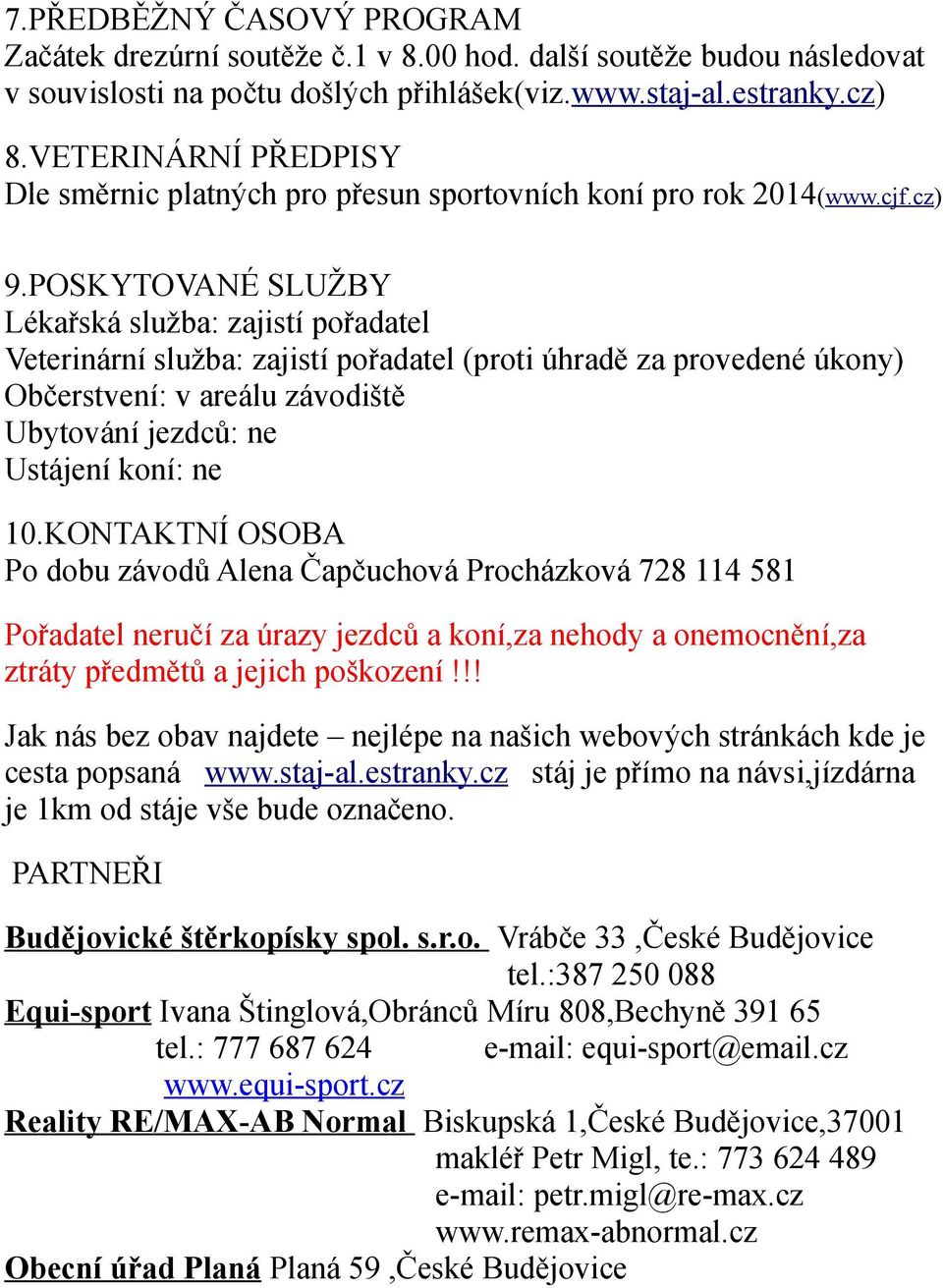 POSKYTOVANÉ SLUŽBY Lékařská služba: zajistí pořadatel Veterinární služba: zajistí pořadatel (proti úhradě za provedené úkony) Občerstvení: v areálu závodiště Ubytování jezdců: ne Ustájení koní: ne 10.