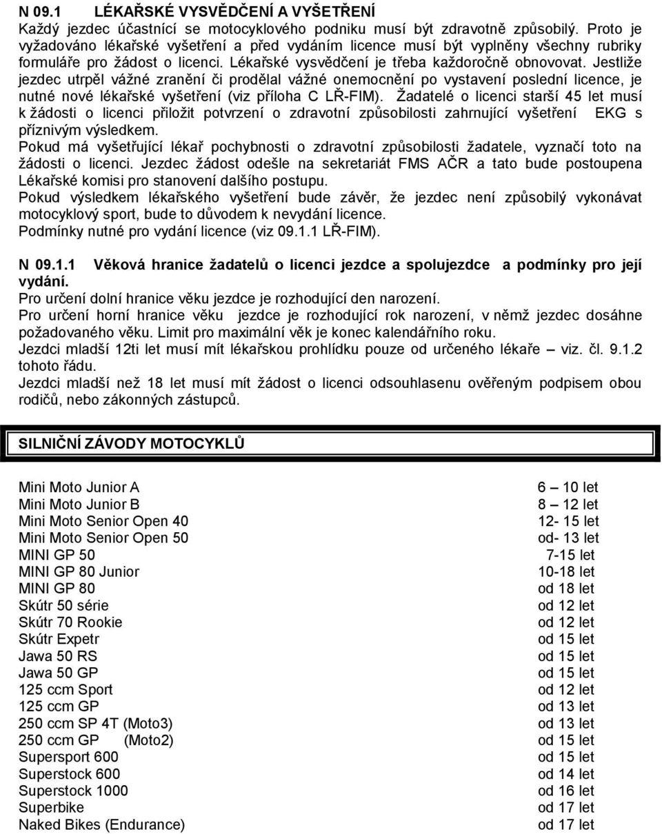 Jestliže jezdec utrpěl vážné zranění či prodělal vážné onemocnění po vystavení poslední licence, je nutné nové lékařské vyšetření (viz příloha C LŘ-FIM).