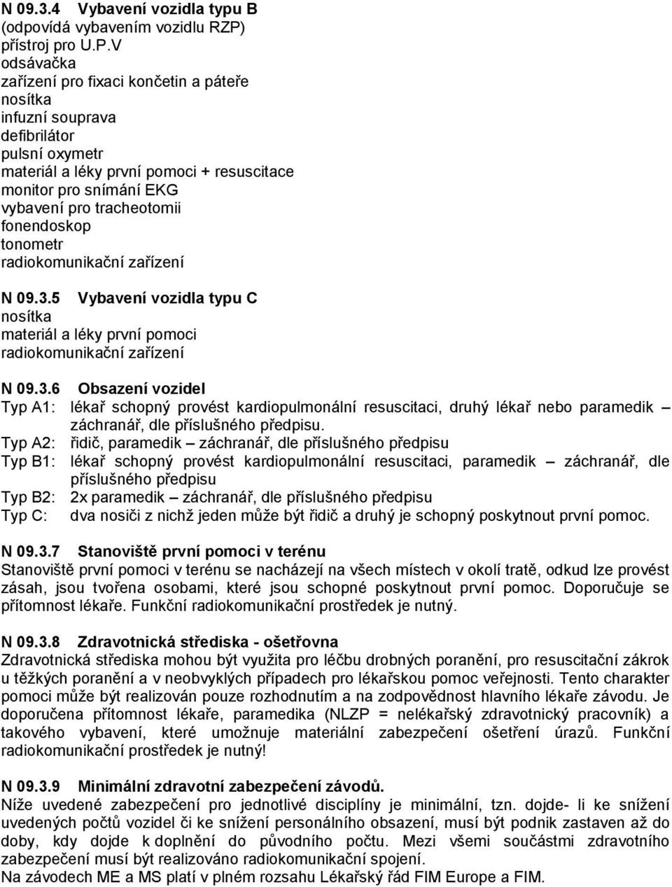 V odsávačka zařízení pro fixaci končetin a páteře nosítka infuzní souprava defibrilátor pulsní oxymetr materiál a léky první pomoci + resuscitace monitor pro snímání EKG vybavení pro tracheotomii