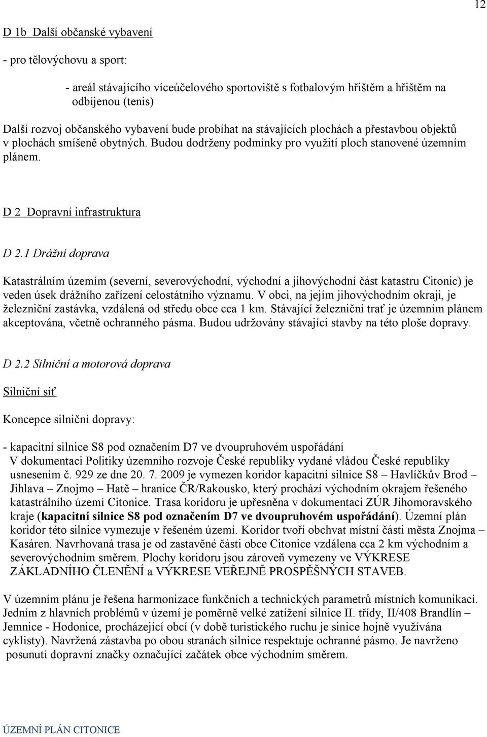 1 Drážní doprava Katastrálním územím (severní, severovýchodní, východní a jihovýchodní část katastru Citonic) je veden úsek drážního zařízení celostátního významu.