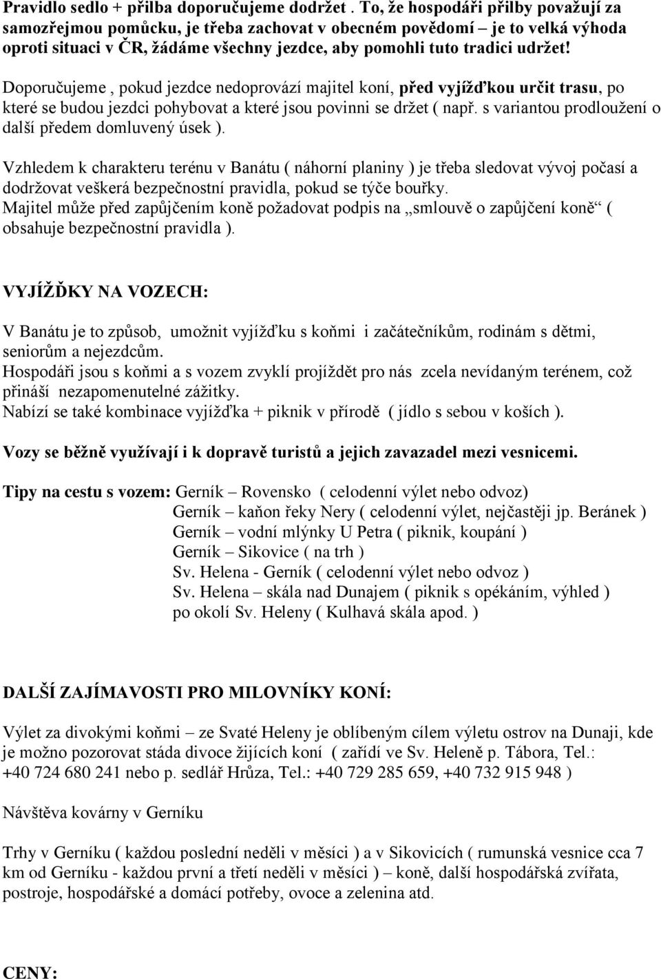 Doporučujeme, pokud jezdce nedoprovází majitel koní, před vyjíţďkou určit trasu, po které se budou jezdci pohybovat a které jsou povinni se držet ( např.