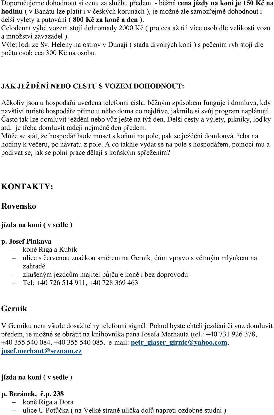 Heleny na ostrov v Dunaji ( stáda divokých koní ) s pečením ryb stojí dle počtu osob cca 300 Kč na osobu.