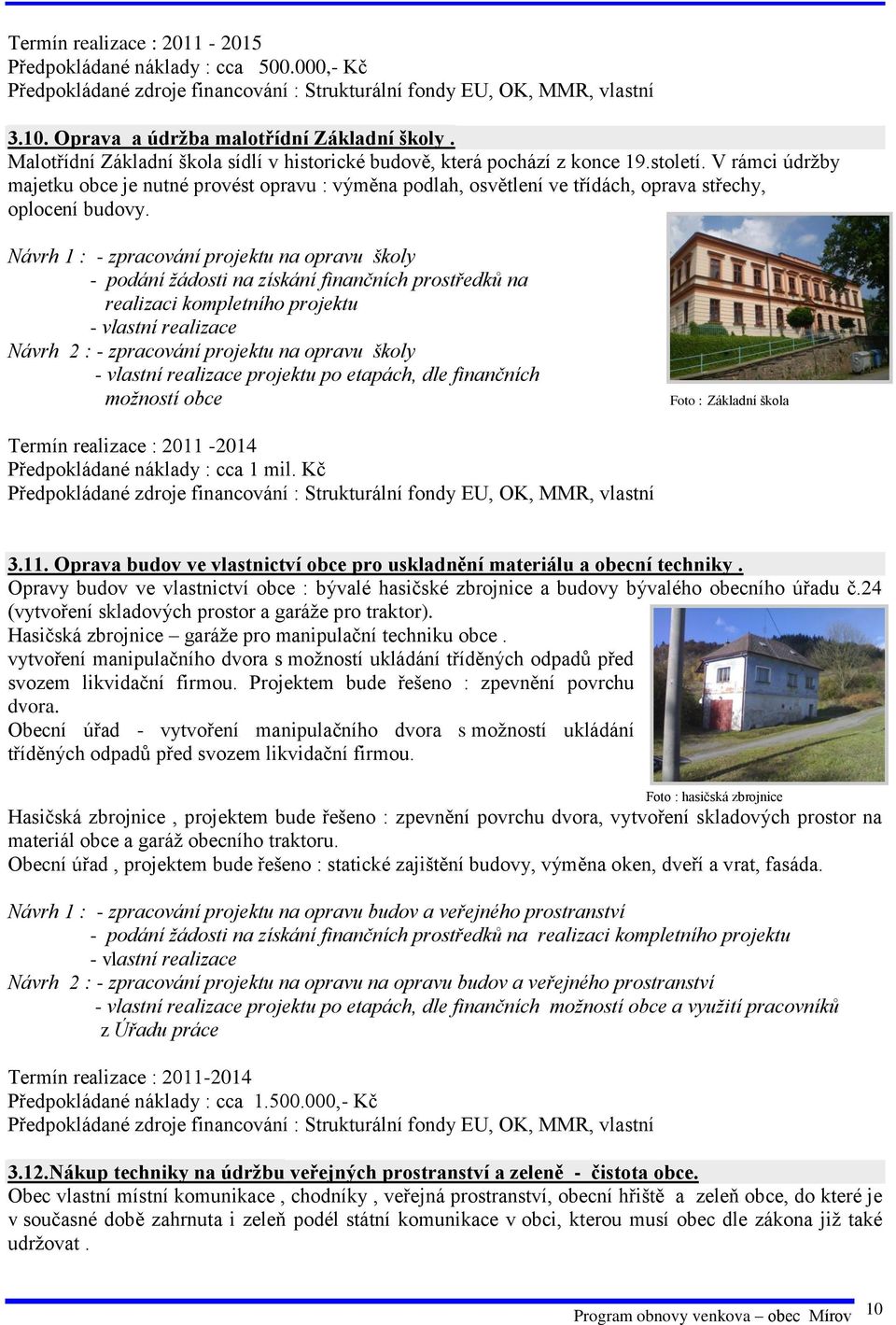 V rámci údržby majetku obce je nutné provést opravu : výměna podlah, osvětlení ve třídách, oprava střechy, oplocení budovy.