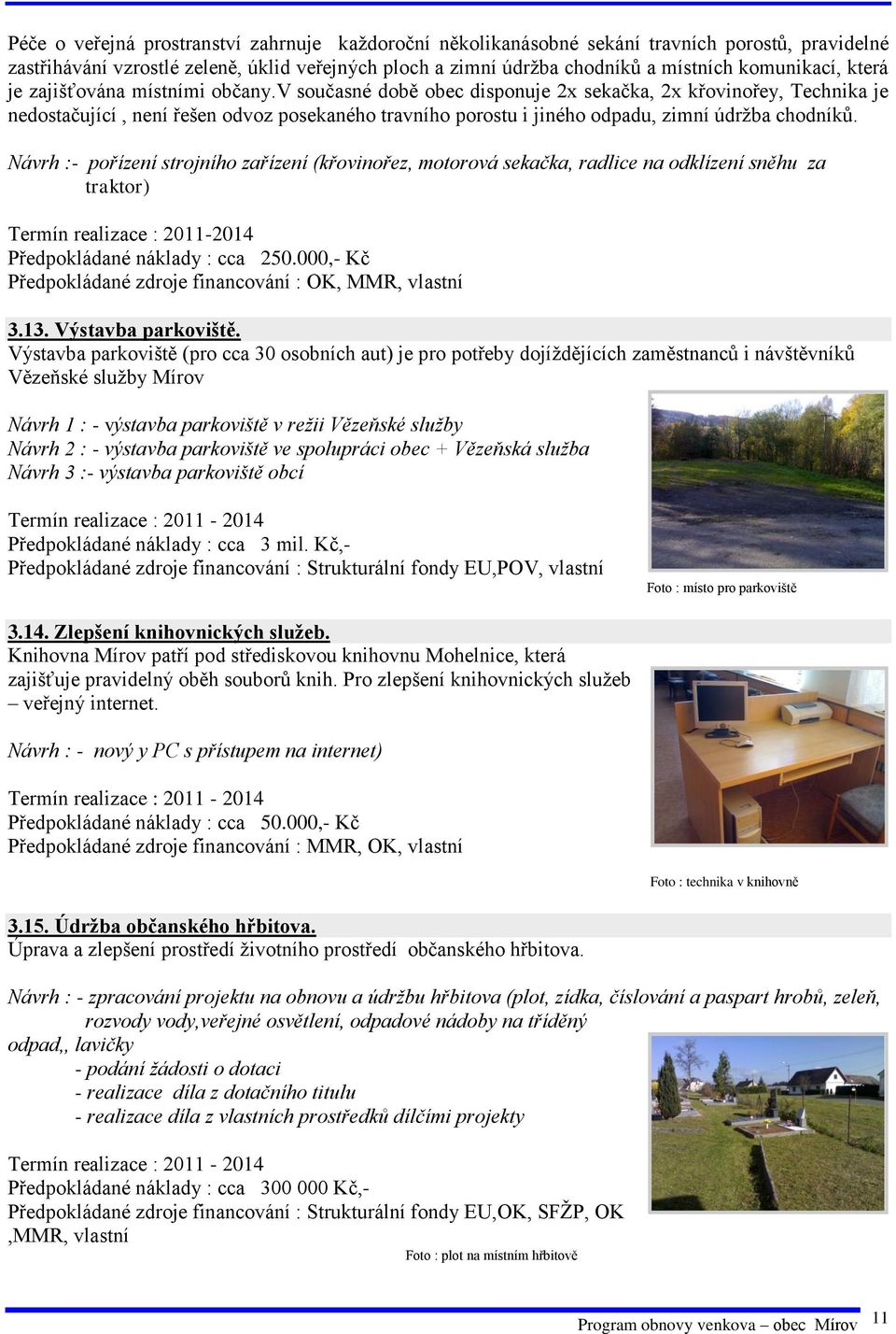 v současné době obec disponuje 2x sekačka, 2x křovinořey, Technika je nedostačující, není řešen odvoz posekaného travního porostu i jiného odpadu, zimní údržba chodníků.