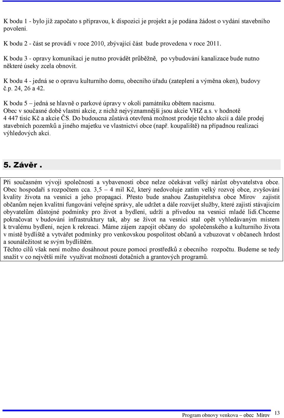 K bodu 4 - jedná se o opravu kulturního domu, obecního úřadu (zateplení a výměna oken), budovy č.p. 24, 26 a 42. K bodu 5 jedná se hlavně o parkové úpravy v okolí památníku obětem nacismu.