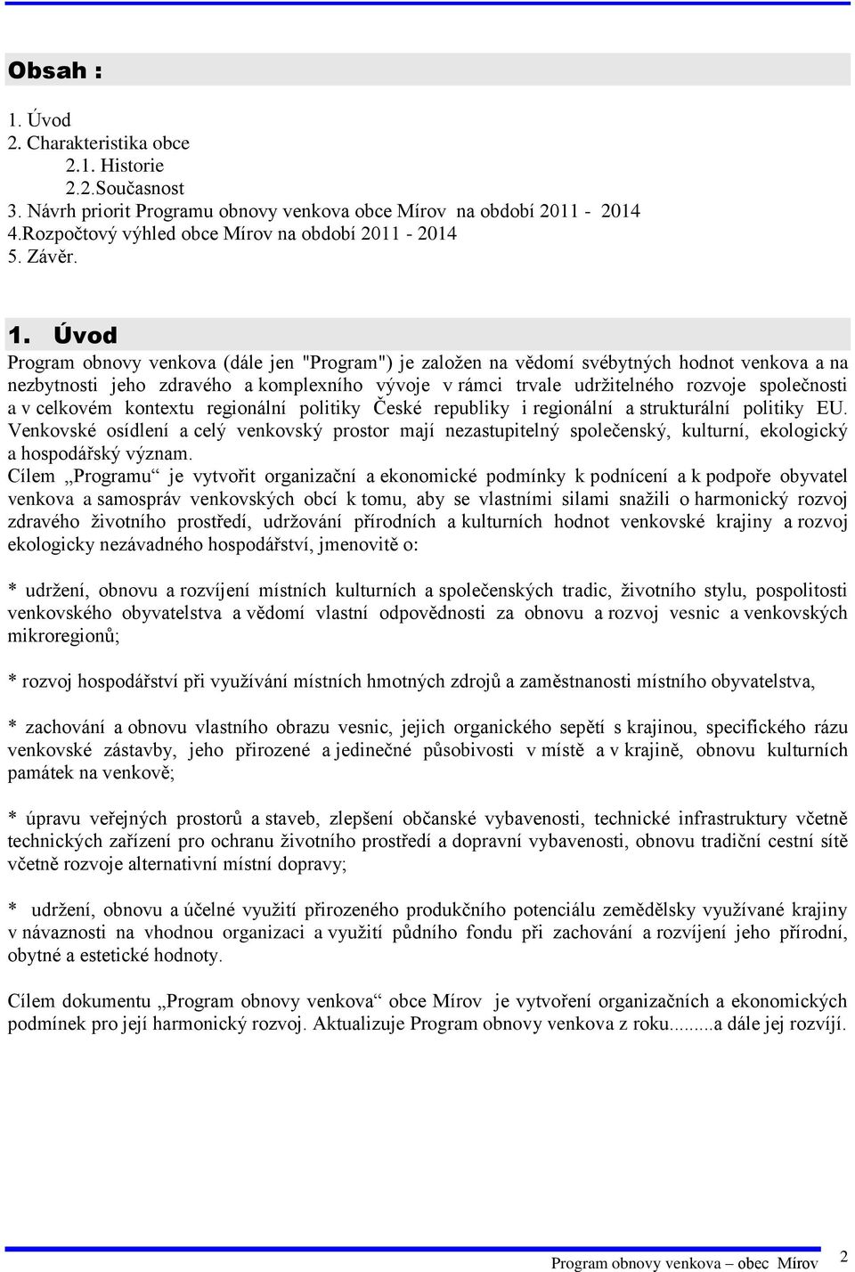 Úvod Program obnovy venkova (dále jen "Program") je založen na vědomí svébytných hodnot venkova a na nezbytnosti jeho zdravého a komplexního vývoje v rámci trvale udržitelného rozvoje společnosti a v