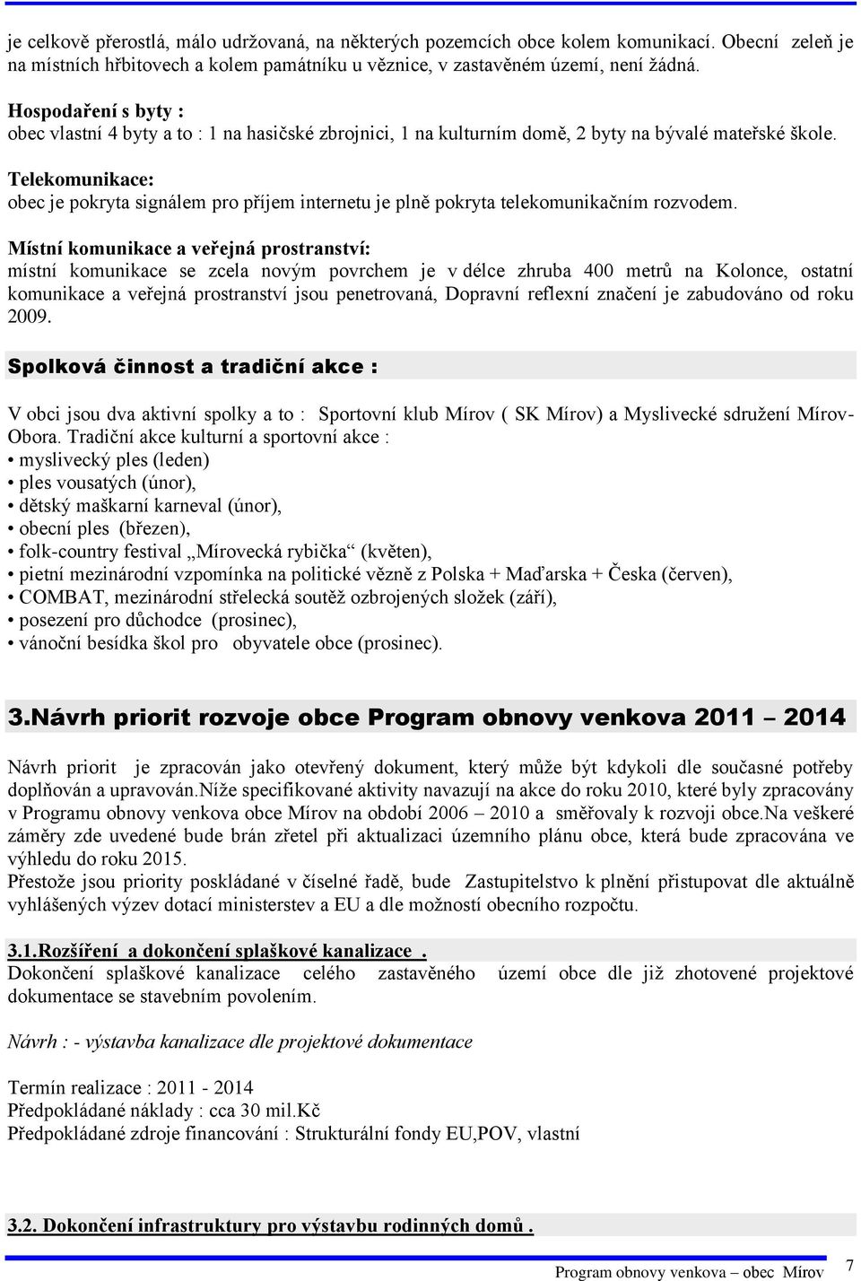 Telekomunikace: obec je pokryta signálem pro příjem internetu je plně pokryta telekomunikačním rozvodem.