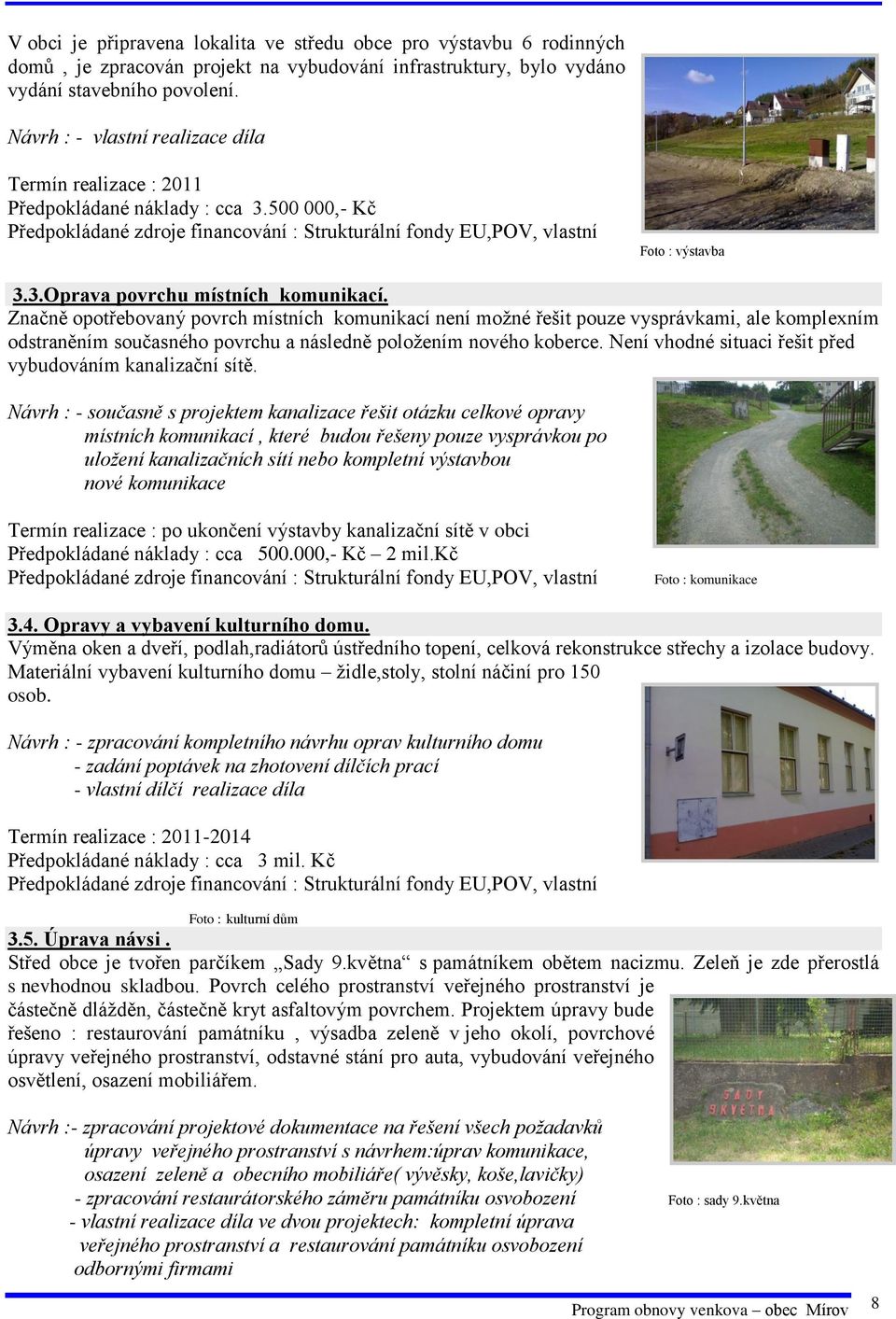 Značně opotřebovaný povrch místních komunikací není možné řešit pouze vysprávkami, ale komplexním odstraněním současného povrchu a následně položením nového koberce.