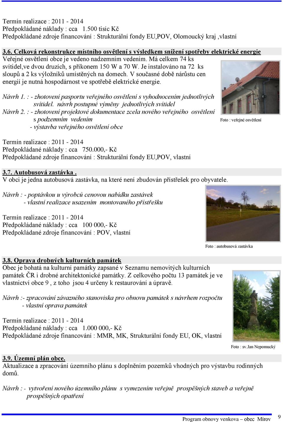 Má celkem 74 ks svítidel,ve dvou druzích, s příkonem 150 W a 70 W. Je instalováno na 72 ks sloupů a 2 ks výložníků umístěných na domech.