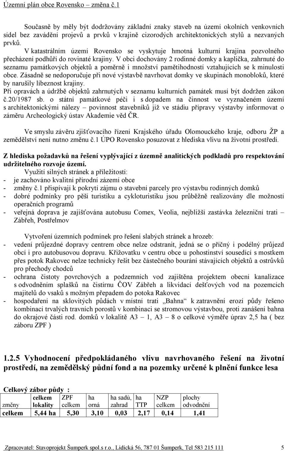V obci dochovány 2 rodinné domky a kaplička, zahrnuté do seznamu památkových objektů a poměrně i množství pamětihodností vztahujících se k minulosti obce.