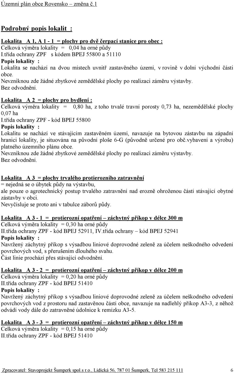 Nevzniknou zde žádné zbytkové zemědělské plochy po realizaci záměru výstavby. Bez odvodnění.