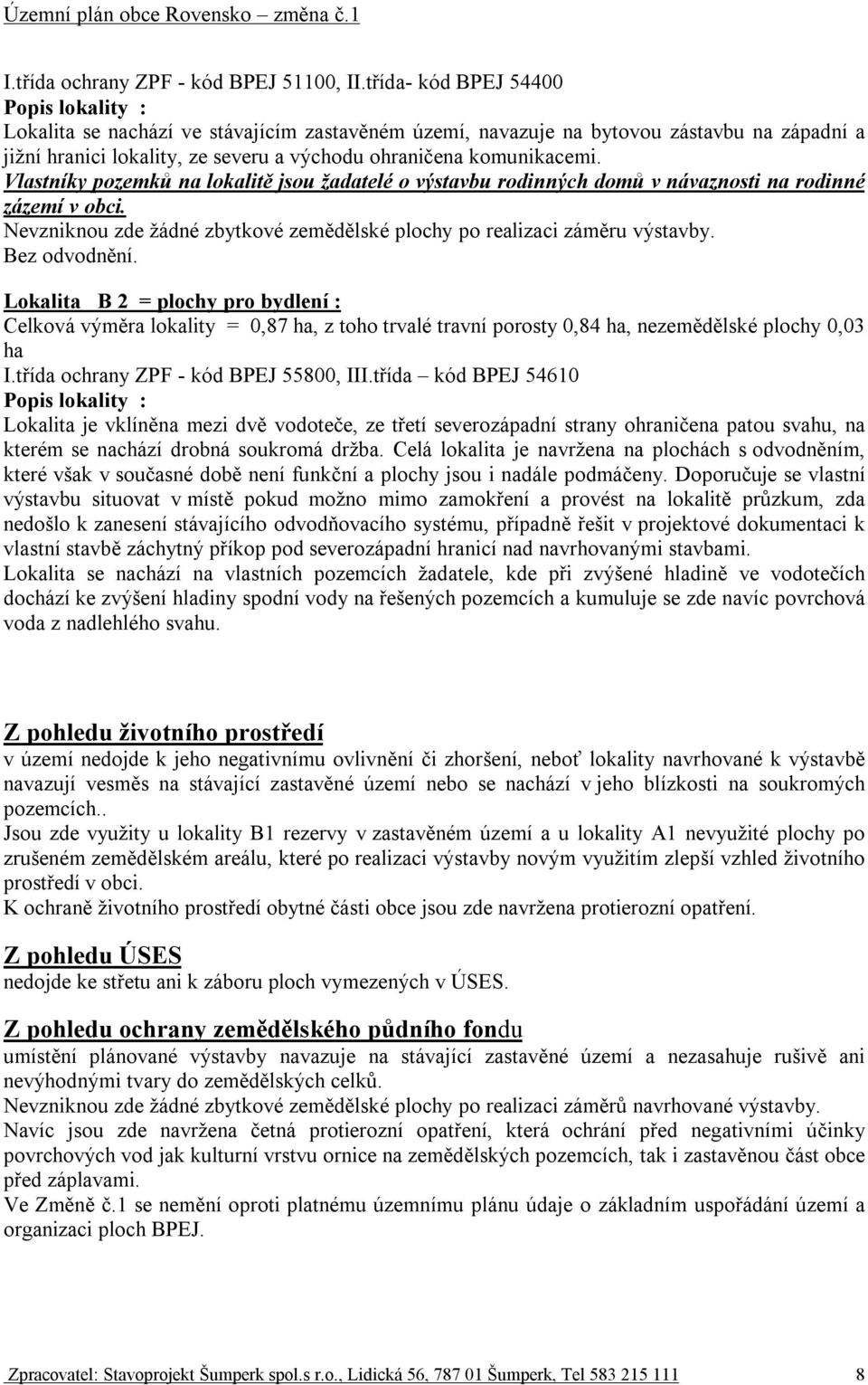 Vlastníky pozemků na lokalitě jsou žadatelé o výstavbu rodinných domů v návaznosti na rodinné zázemí v obci. Nevzniknou zde žádné zbytkové zemědělské plochy po realizaci záměru výstavby.
