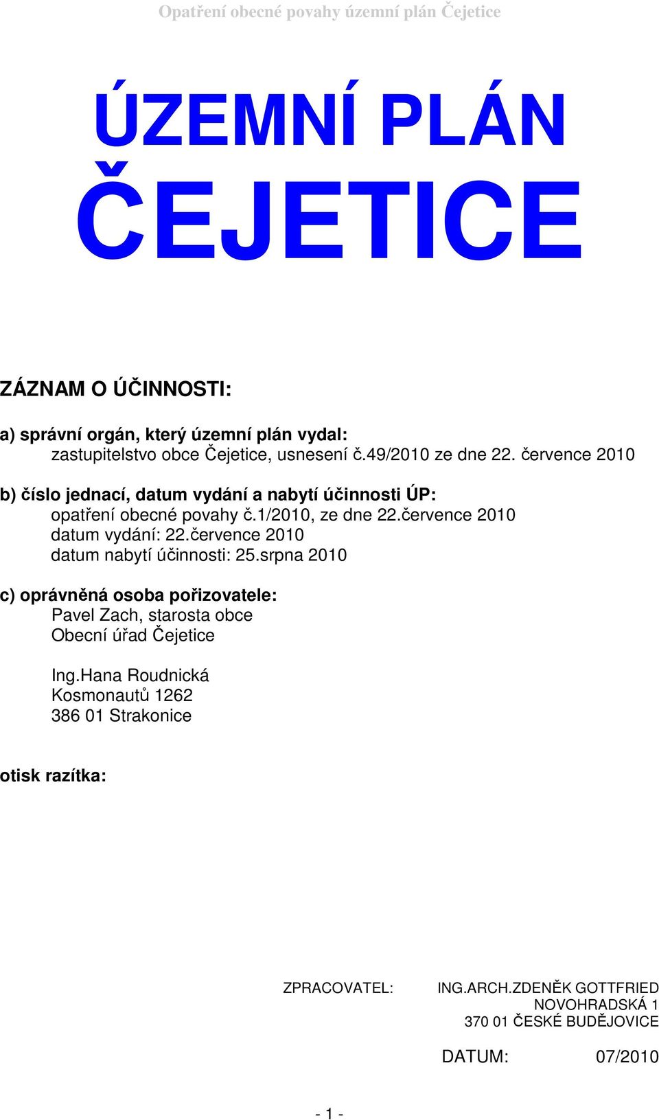 července 2010 datum nabytí účinnosti: 25.srpna 2010 c) oprávněná osoba pořizovatele: Pavel Zach, starosta obce Obecní úřad Čejetice Ing.