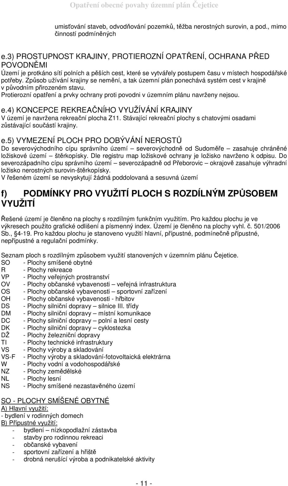 Způsob užívání krajiny se nemění, a tak územní plán ponechává systém cest v krajině v původním přirozeném stavu. Protierozní opatření a prvky ochrany proti povodni v územním plánu navrženy nejsou. e.