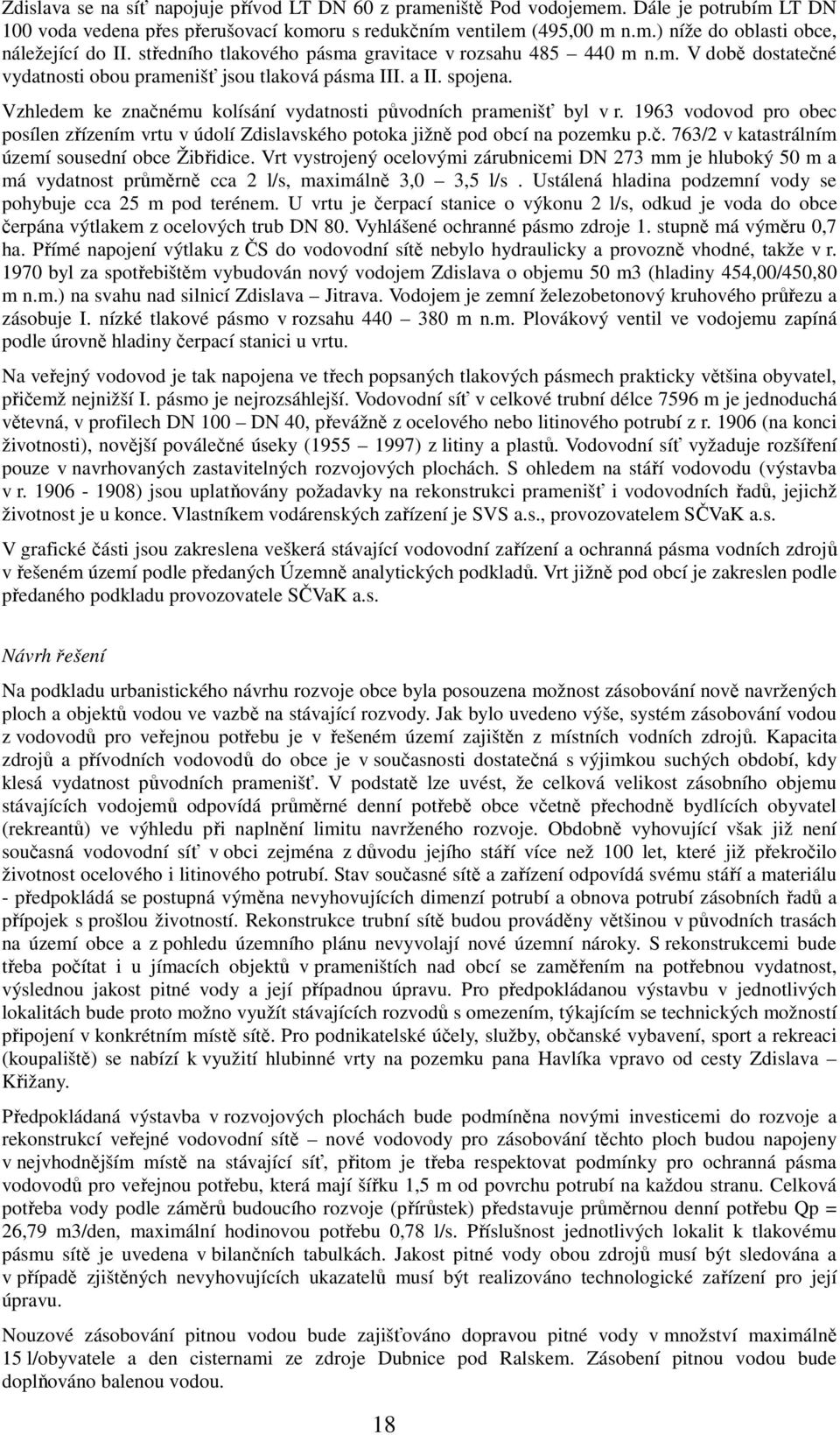 Vzhledem ke značnému kolísání vydatnosti původních pramenišť byl v r. 1963 vodovod pro obec posílen zřízením vrtu v údolí Zdislavského potoka jižně pod obcí na pozemku p.č. 763/2 v katastrálním území sousední obce Žibřidice.