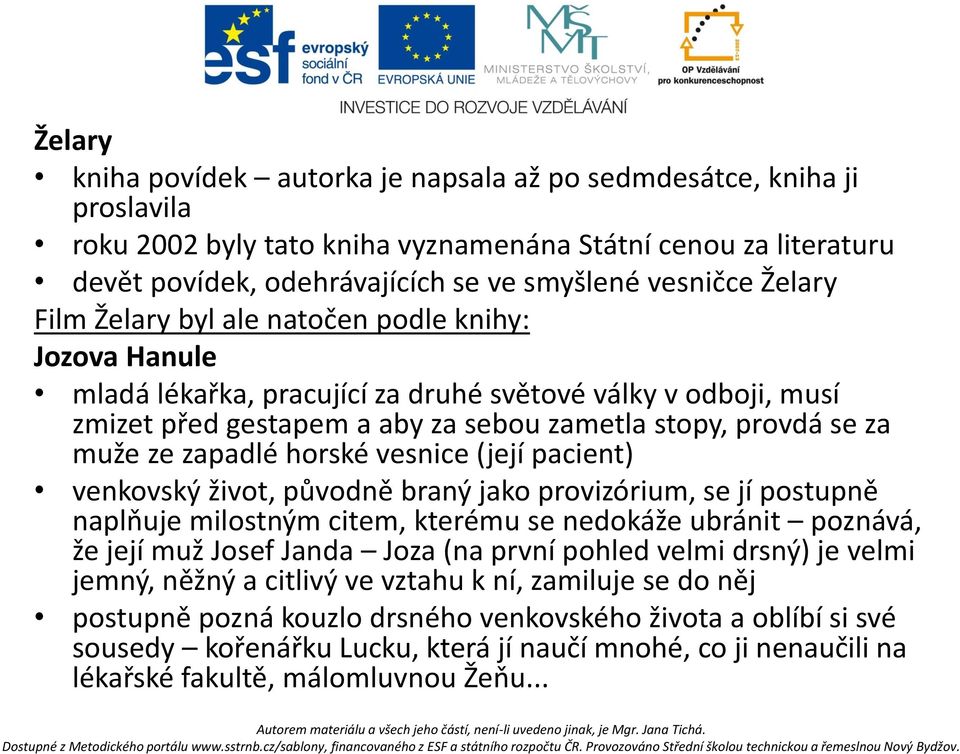 zapadlé horské vesnice (její pacient) venkovský život, původně braný jako provizórium, se jí postupně naplňuje milostným citem, kterému se nedokáže ubránit poznává, že její muž Josef Janda Joza (na