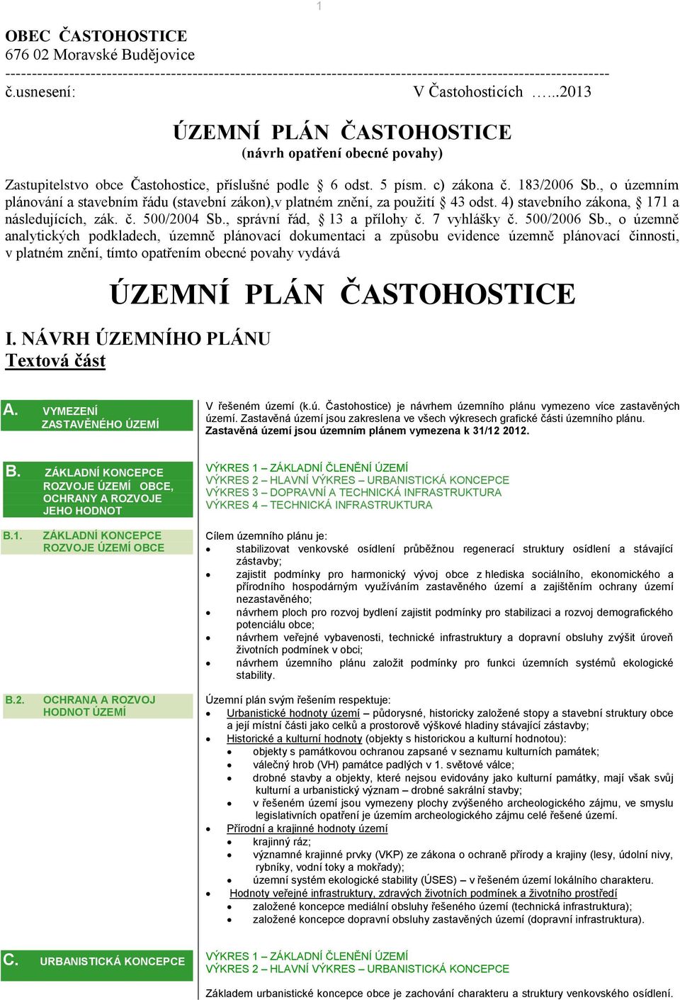 , o územním plánování a stavebním řádu (stavební zákon),v platném znění, za použití 43 odst. 4) stavebního zákona, 171 a následujících, zák. č. 500/2004 Sb., správní řád, 13 a přílohy č. 7 vyhlášky č.