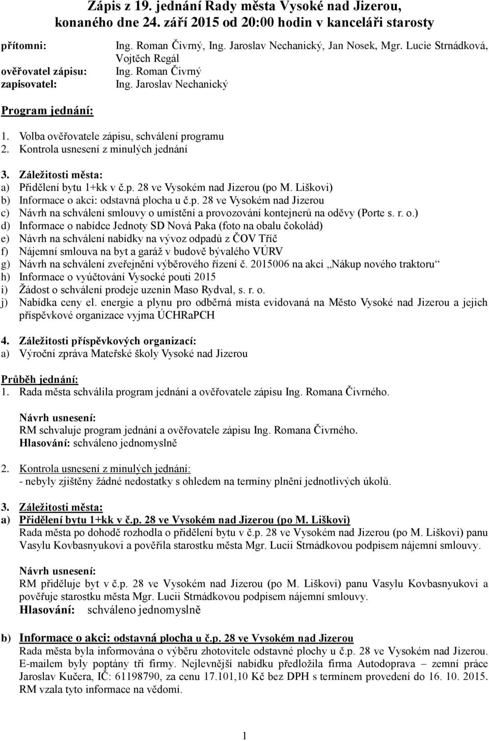 Kontrola usnesení z minulých jednání 3. Záležitosti města: a) Přidělení bytu 1+kk v č.p. 28 ve Vysokém nad Jizerou (po M. Liškovi) b) Informace o akci: odstavná plocha u č.p. 28 ve Vysokém nad Jizerou c) Návrh na schválení smlouvy o umístění a provozování kontejnerů na oděvy (Porte s.