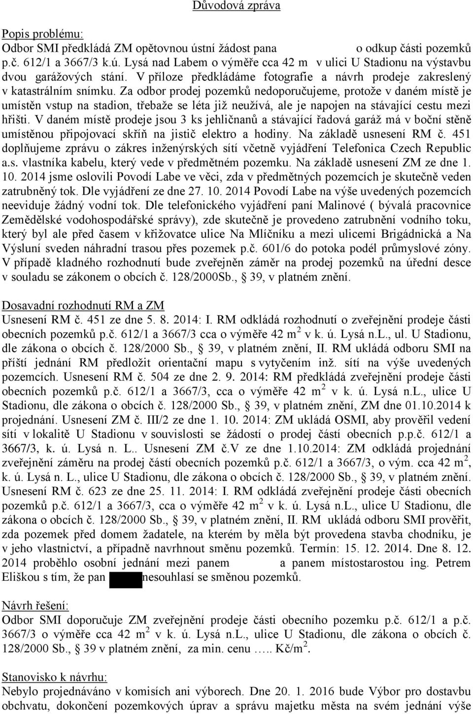Za odbor prodej pozemků nedoporučujeme, protože v daném místě je umístěn vstup na stadion, třebaže se léta již neužívá, ale je napojen na stávající cestu mezi hřišti.
