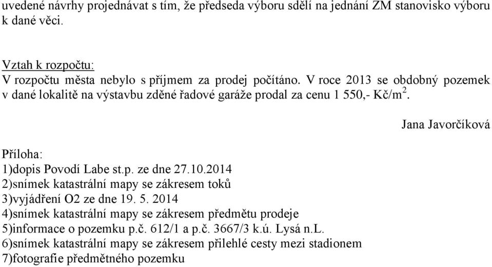 V roce 2013 se obdobný pozemek v dané lokalitě na výstavbu zděné řadové garáže prodal za cenu 1 550,- Kč/m 2. Příloha: 1)dopis Povodí Labe st.p. ze dne 27.10.