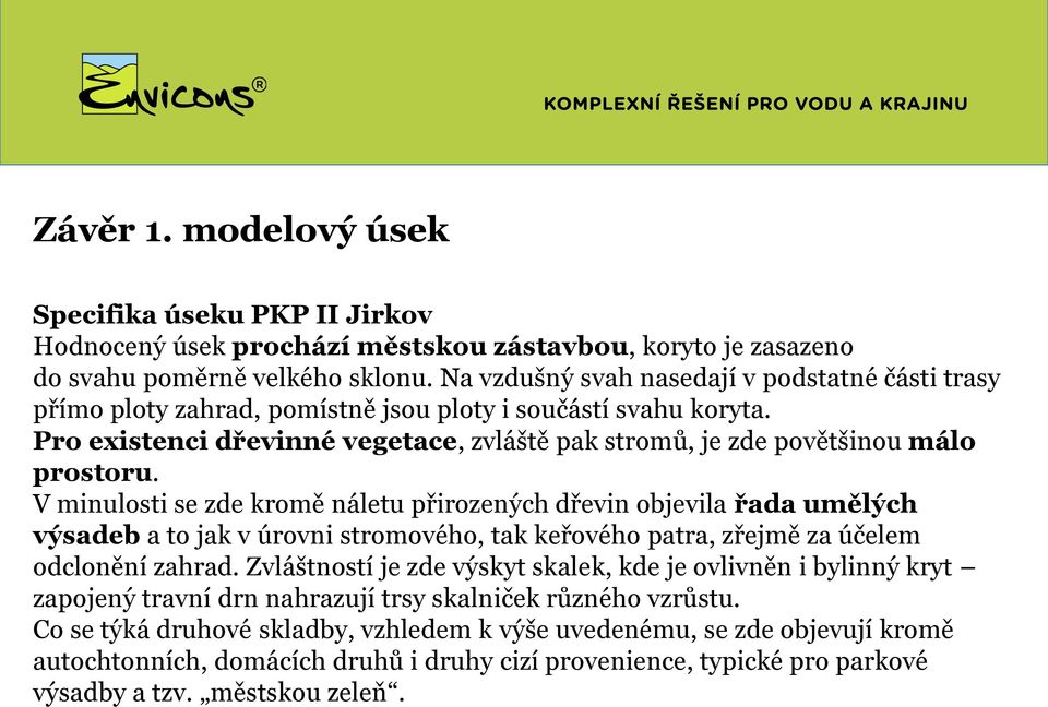 V minulosti se zde kromě náletu přirozených dřevin objevila řada umělých výsadeb a to jak v úrovni stromového, tak keřového patra, zřejmě za účelem odclonění zahrad.