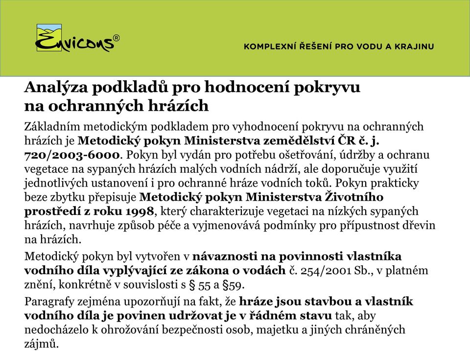 Pokyn prakticky beze zbytku přepisuje Metodický pokyn Ministerstva Životního prostředí z roku 1998, který charakterizuje vegetaci na nízkých sypaných hrázích, navrhuje způsob péče a vyjmenovává