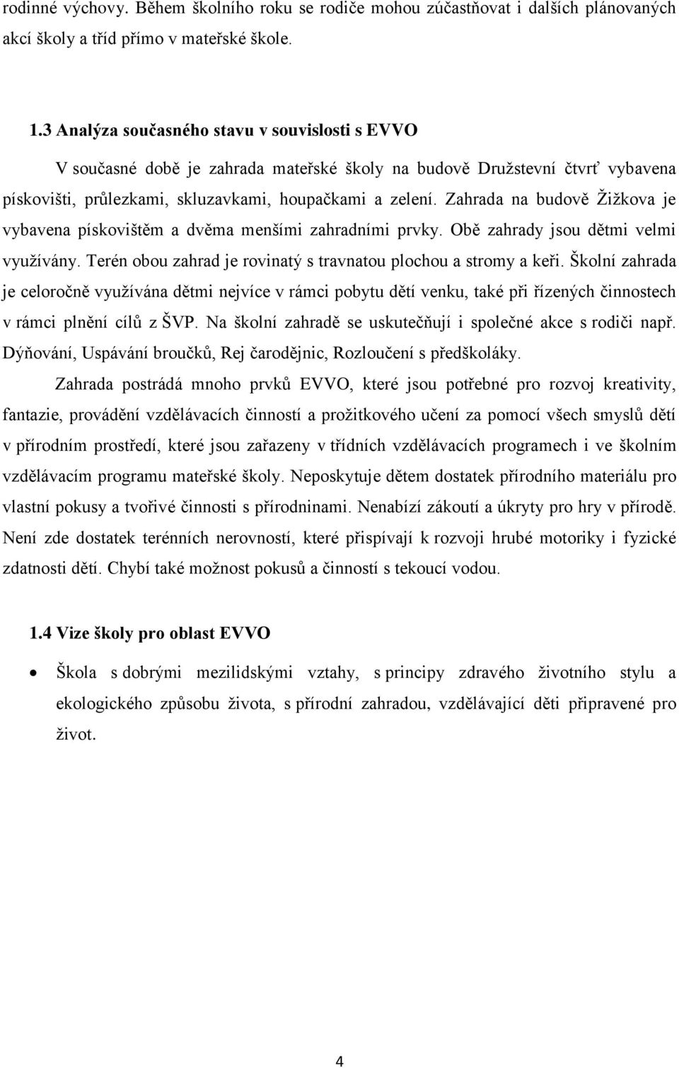 Zahrada na budově Žižkova je vybavena pískovištěm a dvěma menšími zahradními prvky. Obě zahrady jsou dětmi velmi využívány. Terén obou zahrad je rovinatý s travnatou plochou a stromy a keři.