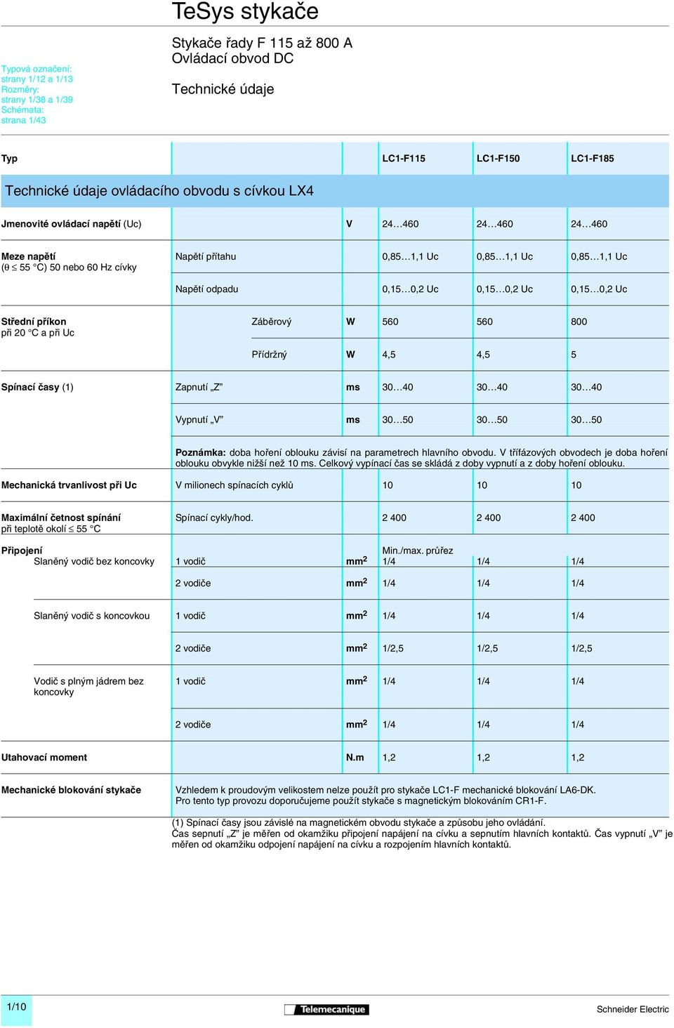 odpadu 0,15 0,2 Uc 0,15 0,2 Uc 0,15 0,2 Uc Střední příkon Záběrový W 560 560 800 při 20 C a při Uc Přídržný W 4,5 4,5 5 Spínací časy (1) Zapnutí Z ms 30 40 30 40 30 40 Vypnutí V ms 30 50 30 50 30 50