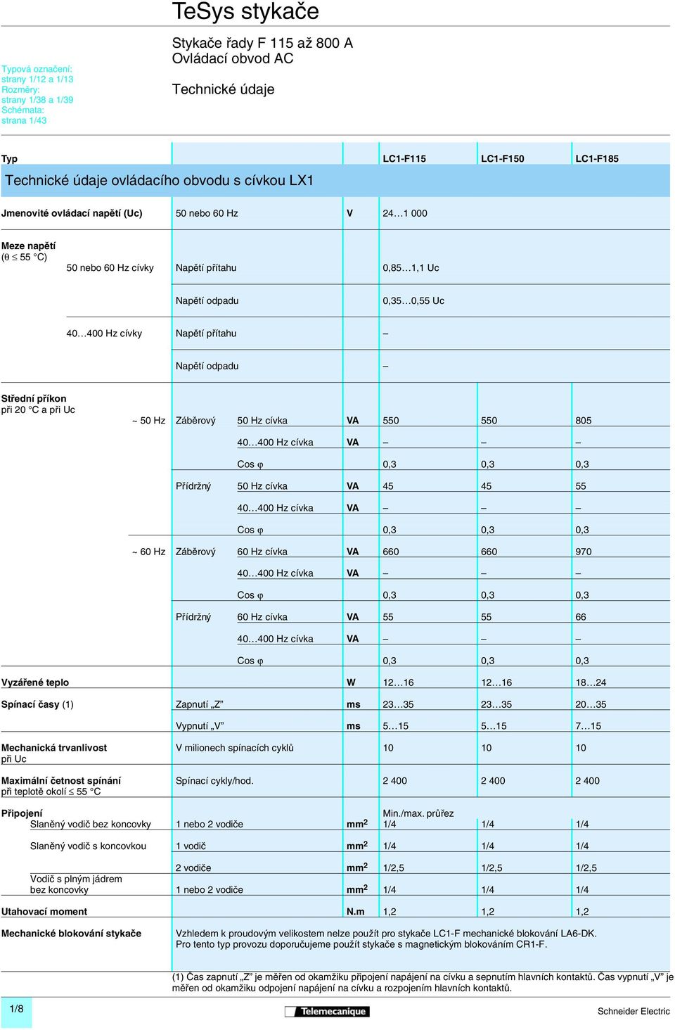40 400 Hz cívky Napětí přítahu Napětí odpadu Střední příkon při 20 C a při Uc ~ 50 Hz Záběrový 50 Hz cívka VA 550 550 805 40 400 Hz cívka VA Cos ϕ 0,3 0,3 0,3 Přídržný 50 Hz cívka VA 45 45 55 40 400