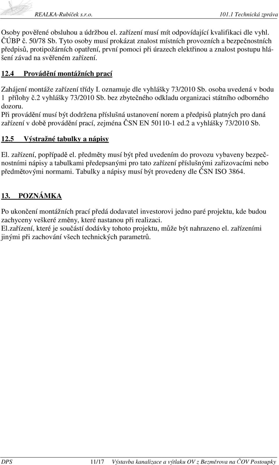 4 Provádění montážních prací Zahájení montáže zařízení třídy I. oznamuje dle vyhlášky 73/2010 Sb. osoba uvedená v bodu 1 přílohy č.2 vyhlášky 73/2010 Sb.