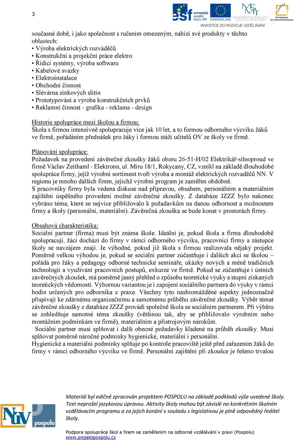 firmou: Škola s firmou intenzivně spolupracuje více jak 10 let, a to formou odborného výcviku žáků ve firmě, pořádáním přednášek pro žáky i formou stáží učitelů OV ze školy ve firmě.