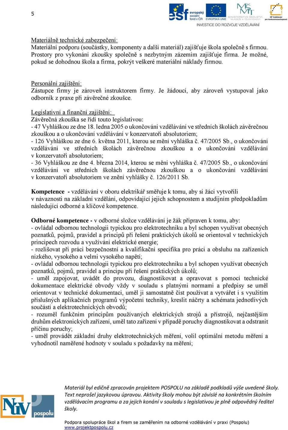 Personální zajištění: Zástupce firmy je zároveň instruktorem firmy. Je žádoucí, aby zároveň vystupoval jako odborník z praxe při závěrečné zkoušce.