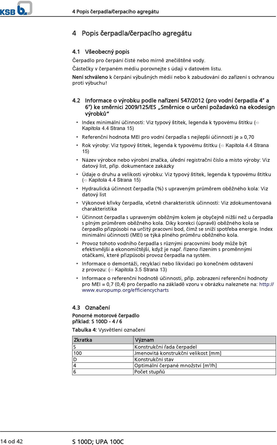 2 Informace o výrobku podle nařízení 547/2012 (pro vodní čerpadla 4 a 6 ) ke směrnici 2009/125/ES Směrnice o určení požadavků na ekodesign výrobků Index minimální účinnosti: Viz typový štítek,