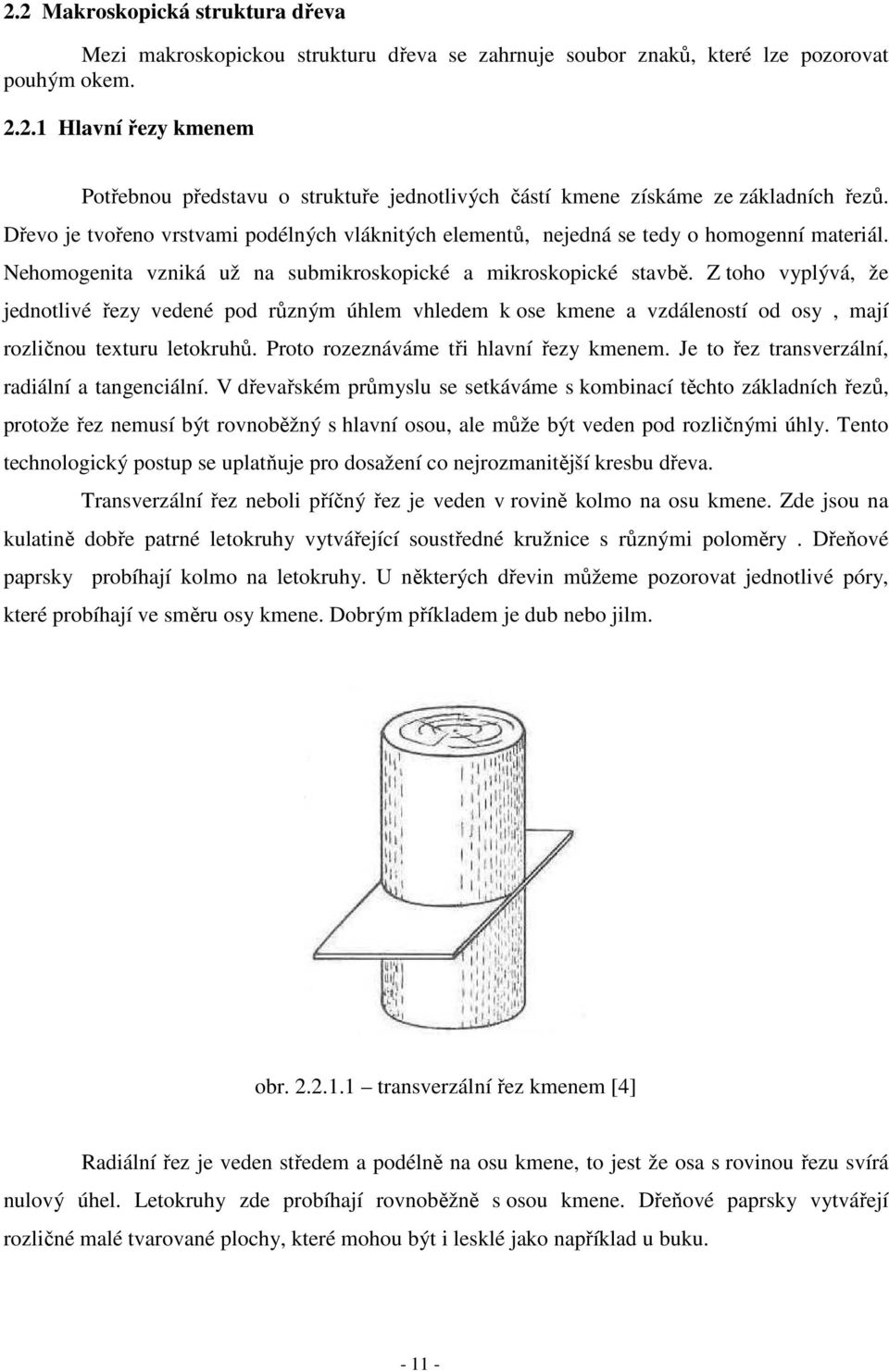 Z toho vyplývá, že jednotlivé řezy vedené pod různým úhlem vhledem k ose kmene a vzdáleností od osy, mají rozličnou texturu letokruhů. Proto rozeznáváme tři hlavní řezy kmenem.