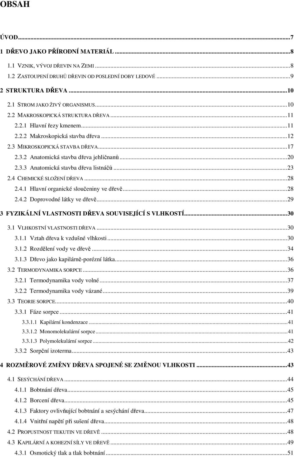 ..23 2.4 CHEMICKÉ SLOŽENÍ DŘEVA...28 2.4.1 Hlavní organické sloučeniny ve dřevě...28 2.4.2 Doprovodné látky ve dřevě...29 3 FYZIKÁLNÍ VLASTNOSTI DŘEVA SOUVISEJÍCÍ S VLHKOSTÍ...30 3.