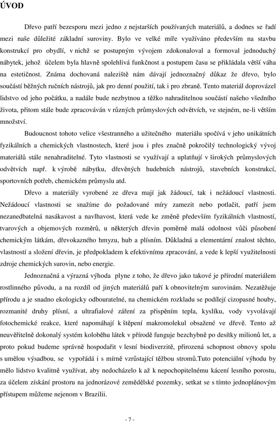postupem času se přikládala větší váha na estetičnost. Známa dochovaná naleziště nám dávají jednoznačný důkaz že dřevo, bylo součástí běžných ručních nástrojů, jak pro denní použití, tak i pro zbraně.